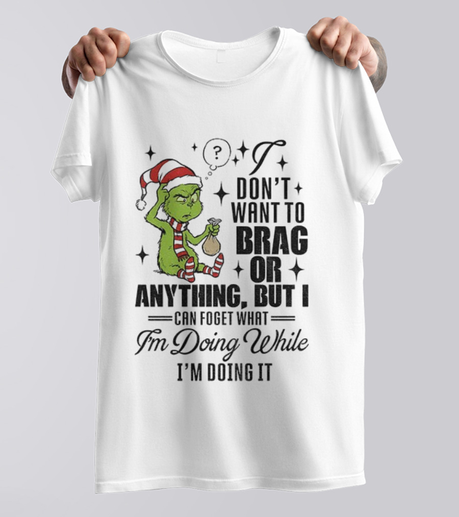 Grinch Santa I Don't Want To Brag Or Anything But I Can Forget What I'm Doing While I'm Doing It Christmas T-Shirt