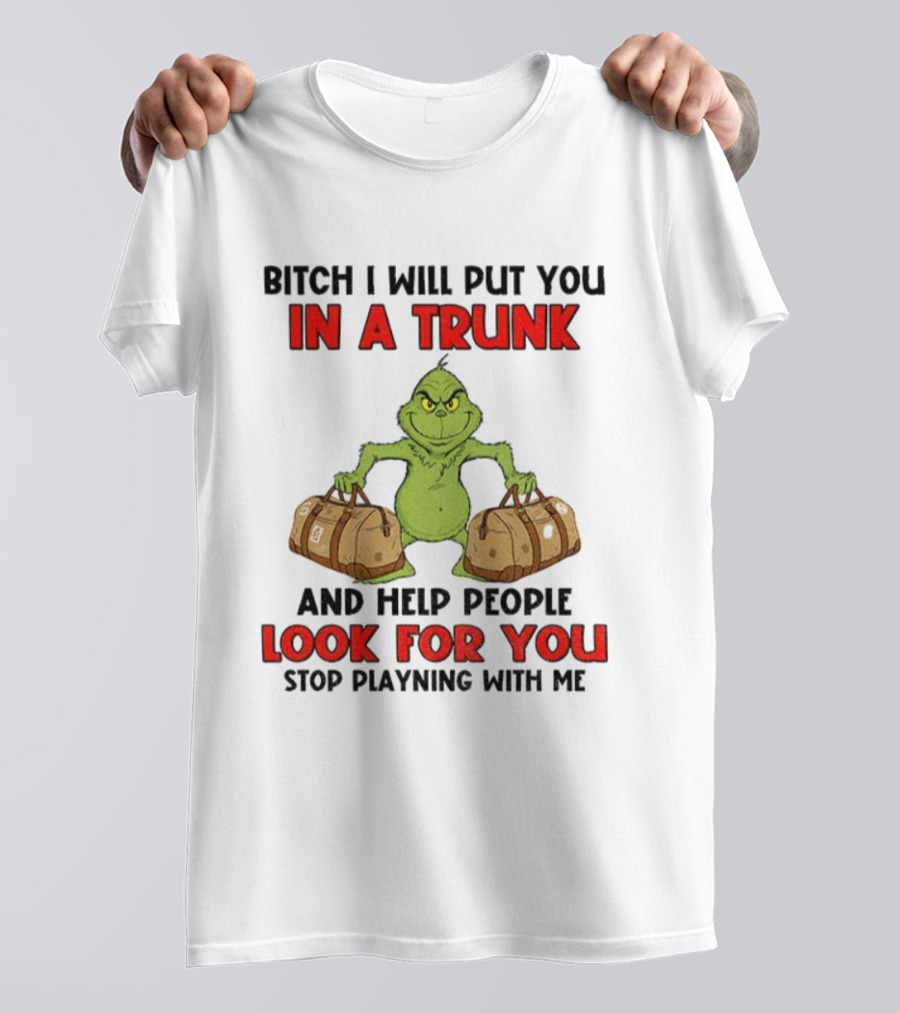 Bitch I Will Put You In A Trunk Look For You Grinch Christmas T-Shirt