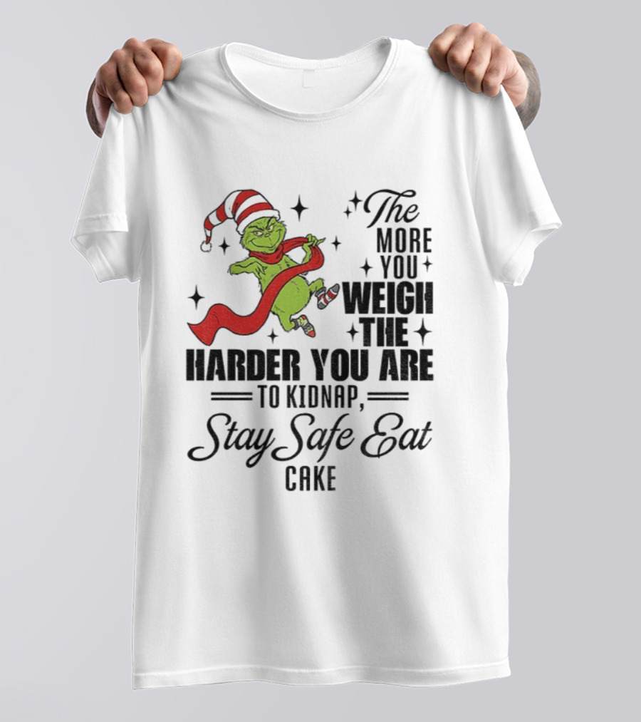 Grinch Santa Stay Safe Eat Cake Christmas The More You Weigh The Harder You Are To Kidnap T-Shirt