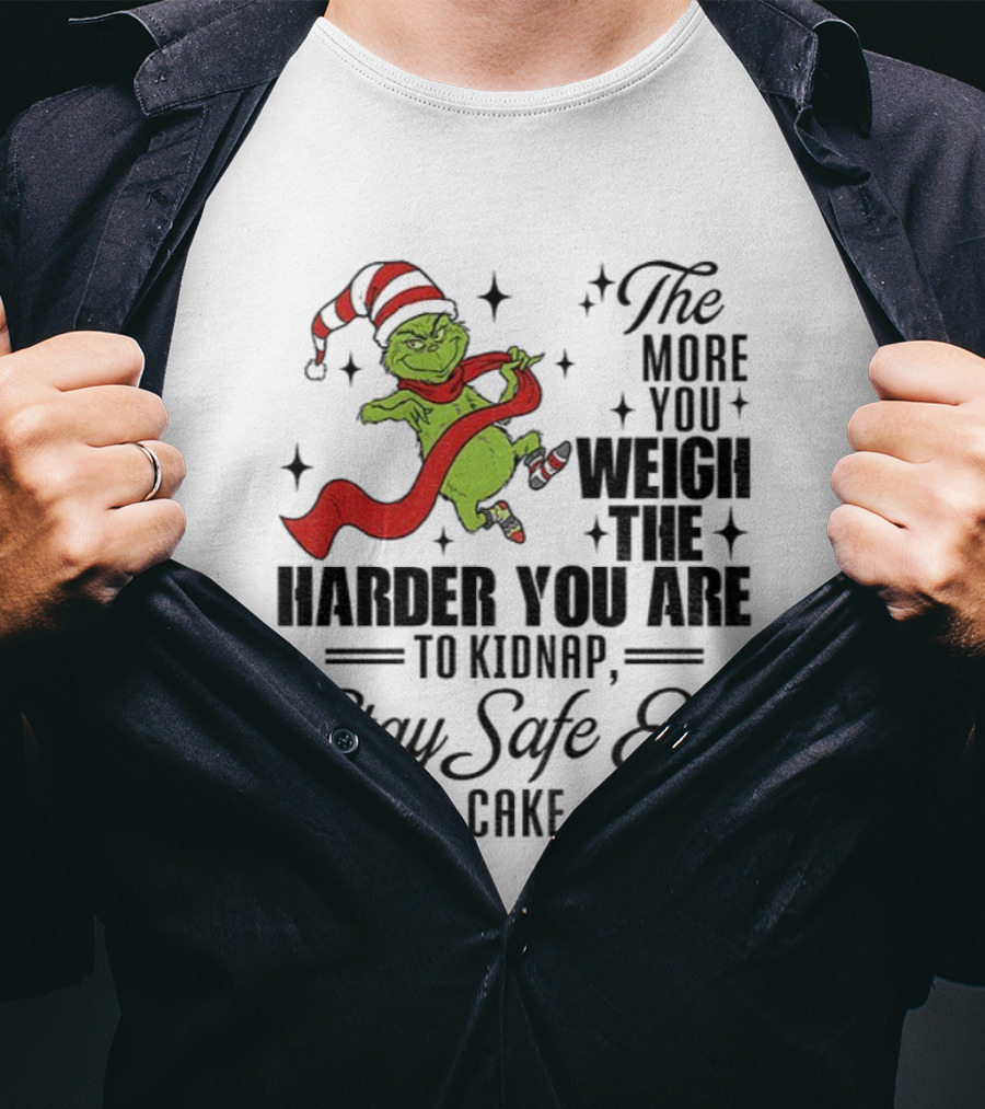 Grinch Santa Stay Safe Eat Cake Christmas The More You Weigh The Harder You Are To Kidnap T-Shirt