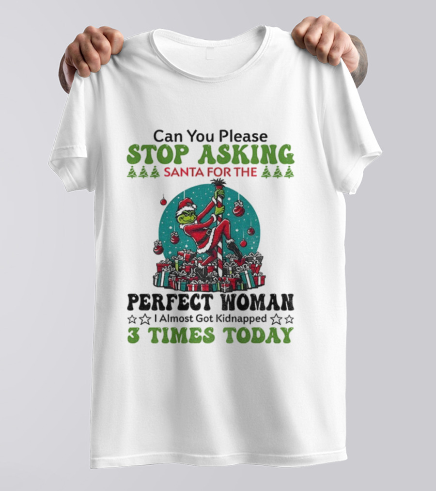 Can You Please Stop Asking Santa For The Perfect Woman I Almost Got Kidnapped 3 Times Today T-Shirt