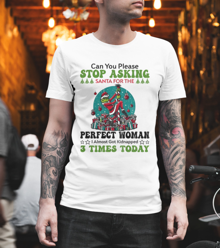 Can You Please Stop Asking Santa For The Perfect Woman I Almost Got Kidnapped 3 Times Today T-Shirt