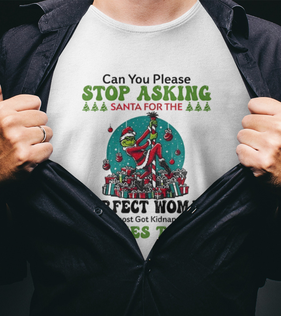 Can You Please Stop Asking Santa For The Perfect Woman I Almost Got Kidnapped 3 Times Today T-Shirt
