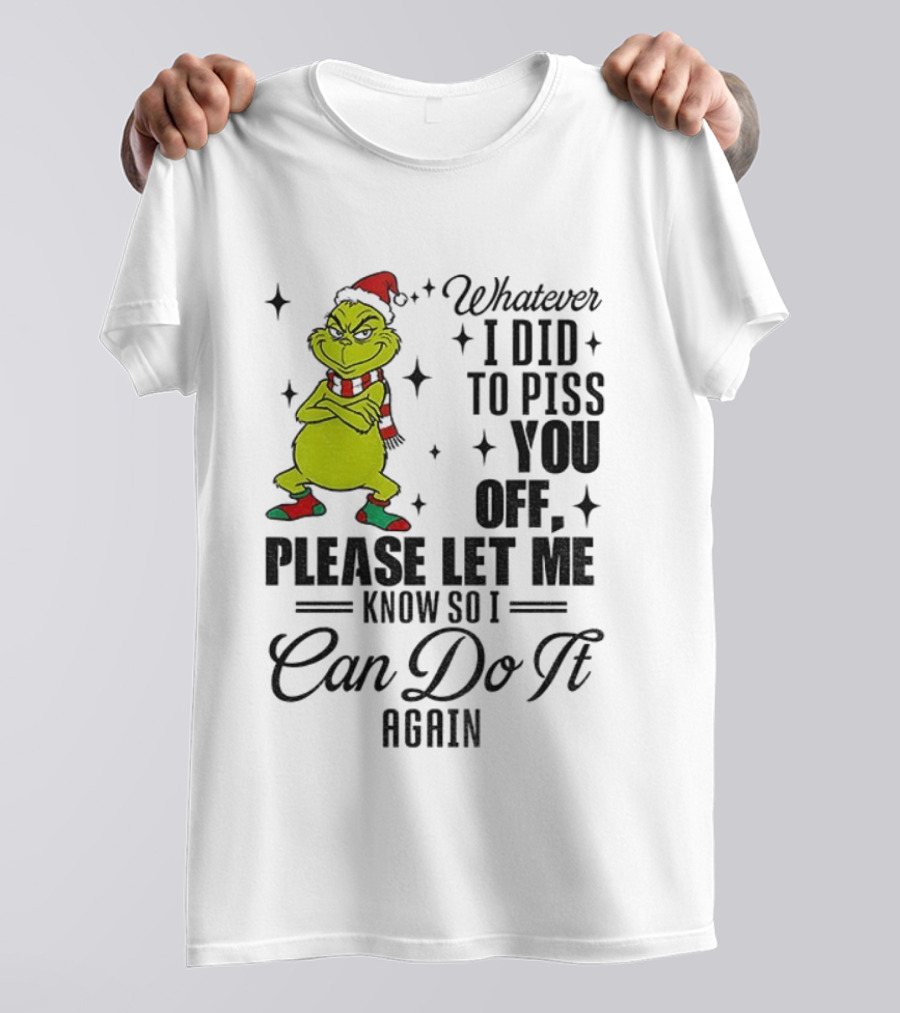 Grinch Santa Whatever I Did To Piss You Off Please Let Me Know So I Can Do It Again Christmas T-Shirt