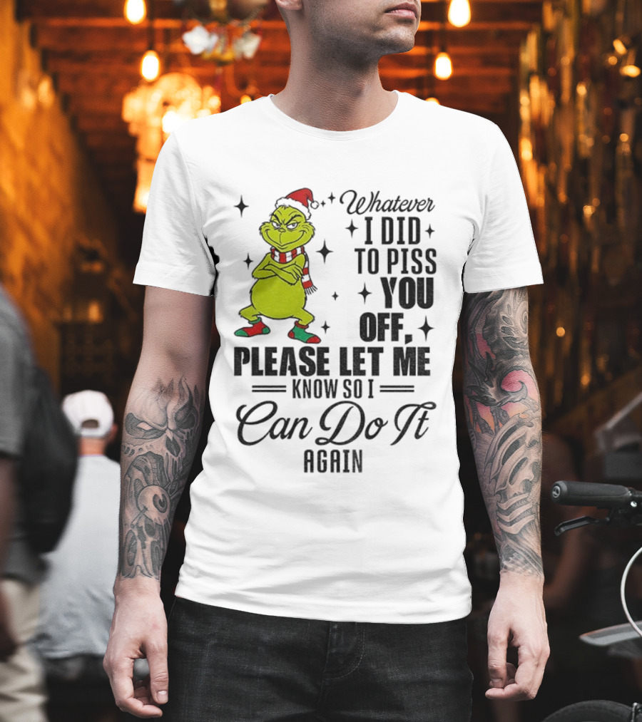 Grinch Santa Whatever I Did To Piss You Off Please Let Me Know So I Can Do It Again Christmas T-Shirt