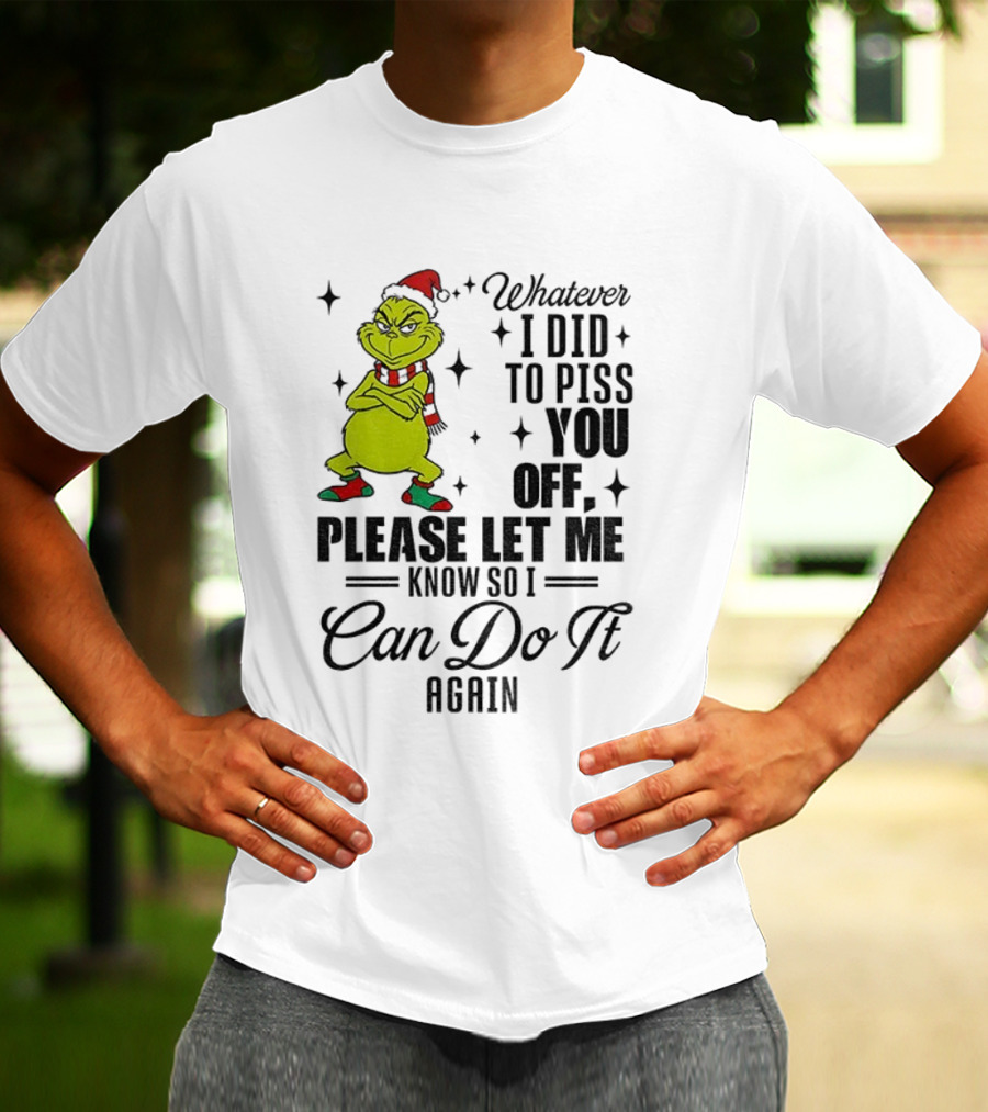 Grinch Santa Whatever I Did To Piss You Off Please Let Me Know So I Can Do It Again Christmas T-Shirt