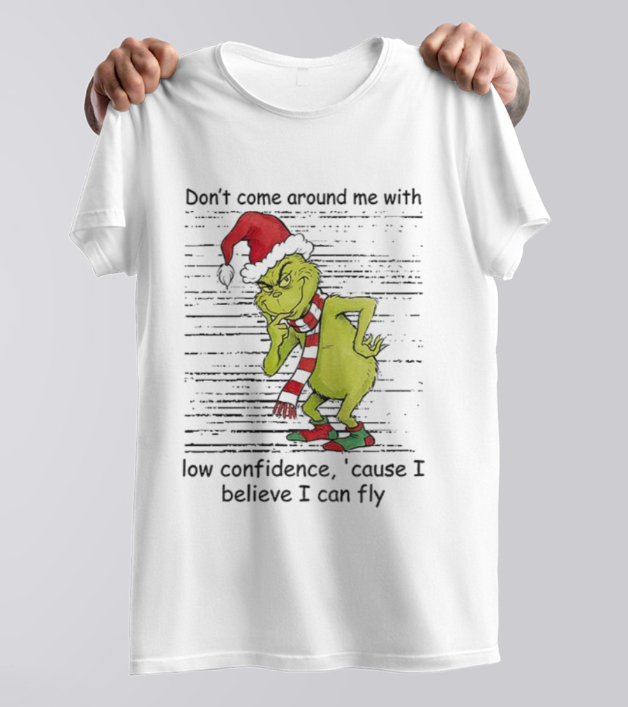 Grinch Santa Don't Come Around Me With Low Confidence Cause I Believe I Can Fly Christmas T-Shirt