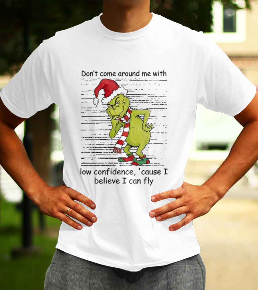Grinch Santa Don't Come Around Me With Low Confidence Cause I Believe I Can Fly Christmas T-Shirt