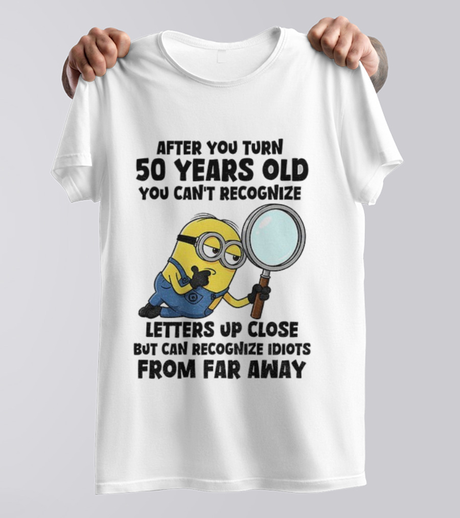 Minion After You Turn 50 Years Old You Can't Recognize Letters Up Close But Can Recognize Idiots From Far Away T-Shirt