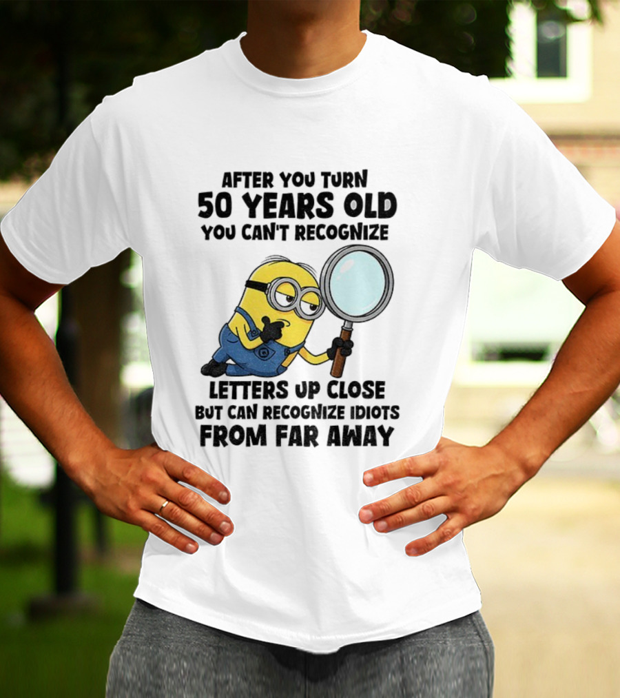 Minion After You Turn 50 Years Old You Can't Recognize Letters Up Close But Can Recognize Idiots From Far Away T-Shirt