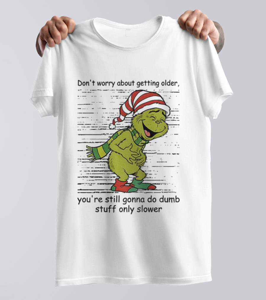Grinch Santa Christmas Humor Don't Worry About Getting Older You're Still Gonna Do Dumb Stuff Only Slower T-Shirt