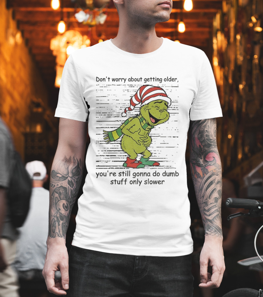 Grinch Santa Christmas Humor Don't Worry About Getting Older You're Still Gonna Do Dumb Stuff Only Slower T-Shirt