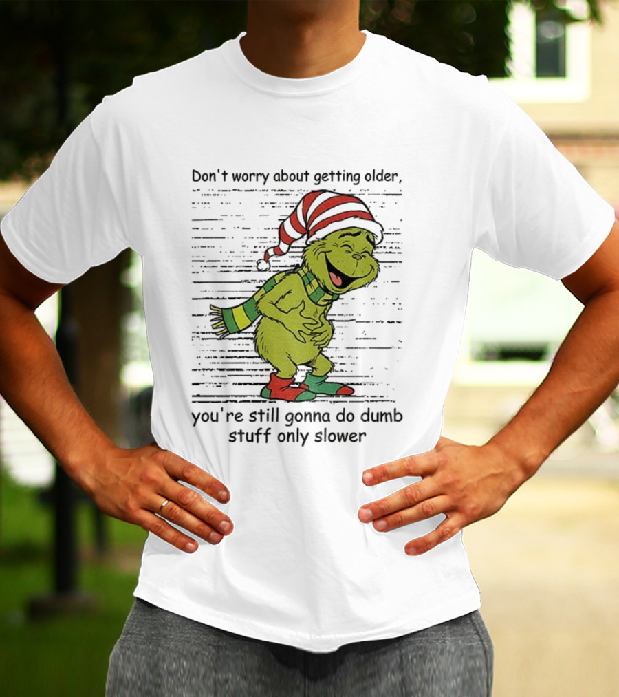 Grinch Santa Christmas Humor Don't Worry About Getting Older You're Still Gonna Do Dumb Stuff Only Slower T-Shirt