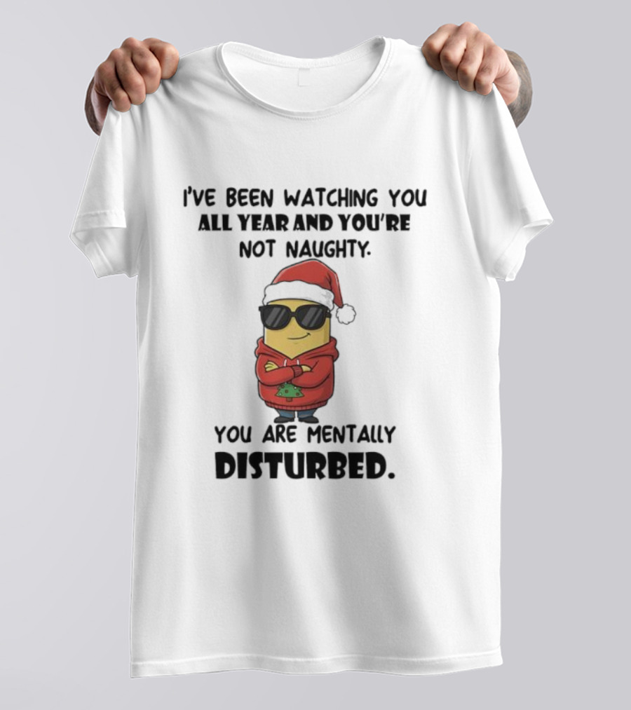 Minion Santa I’ve Been Ing You All Year And You’re Not Naughty You Are Mentally Disturbed T-Shirt