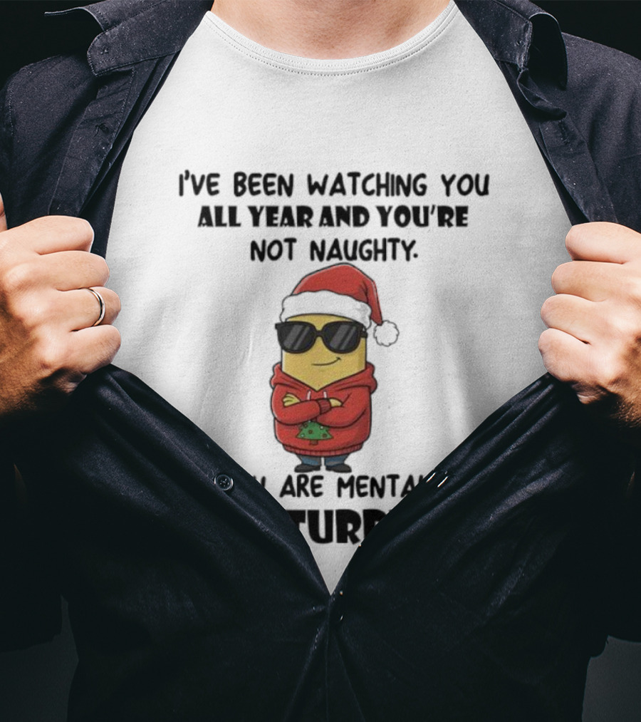 Minion Santa I’ve Been Ing You All Year And You’re Not Naughty You Are Mentally Disturbed T-Shirt