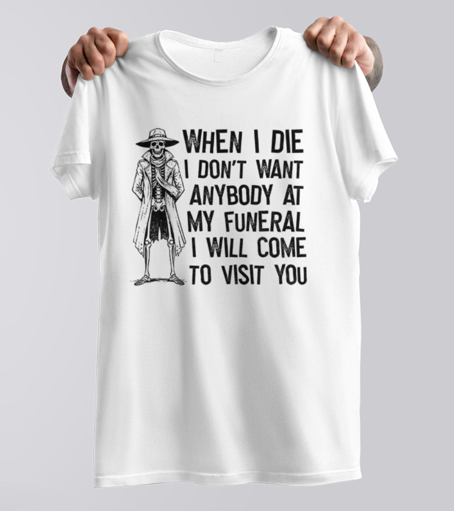 Skeleton When I Die I Don't Want Anybody At My Funeral I Will Come To Visit You T-Shirt