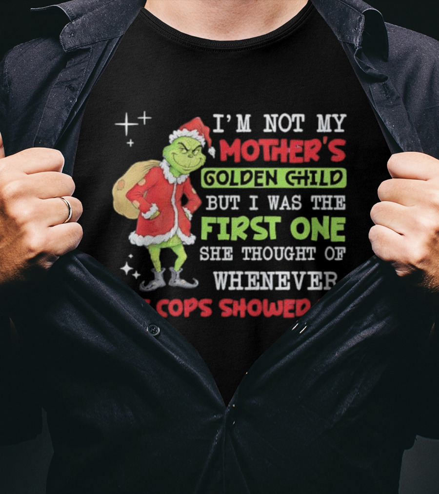 I'm Not My Mother's Golden Child But First One She Thought Of When Cops Showed Up Grinch T-Shirt