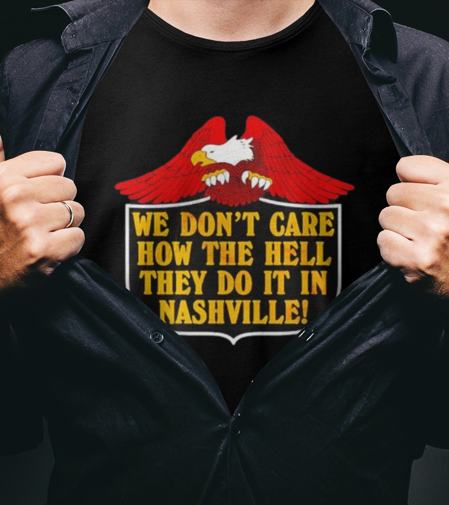 Eagle We Don’t Care How The Hell They Do It In Nashville Statement T-Shirt
