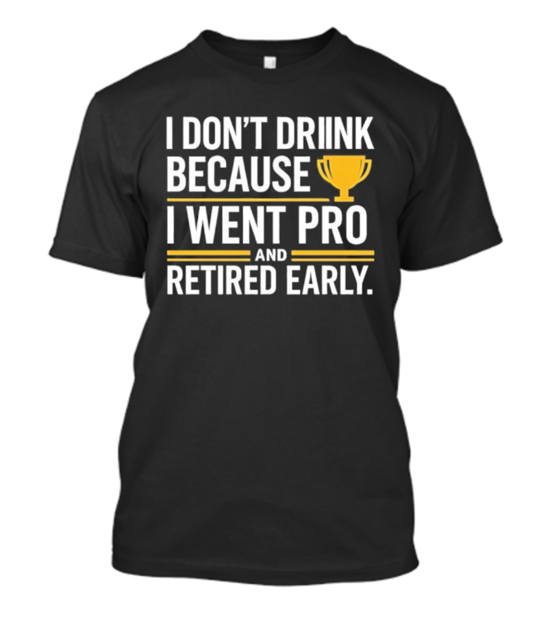 I Don’t Drink Because I Went Pro And Retired Early Gold Trophy Humor T-Shirt