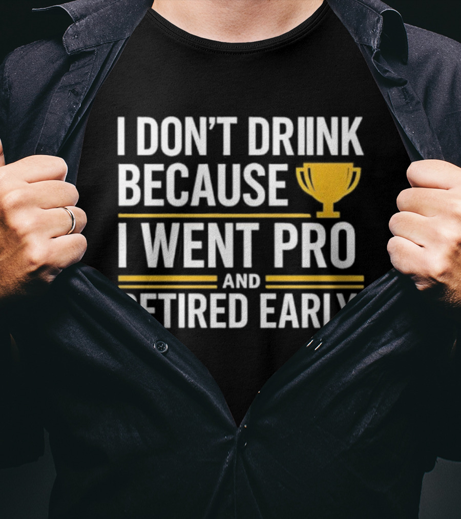 I Don’t Drink Because I Went Pro And Retired Early Gold Trophy Humor T-Shirt