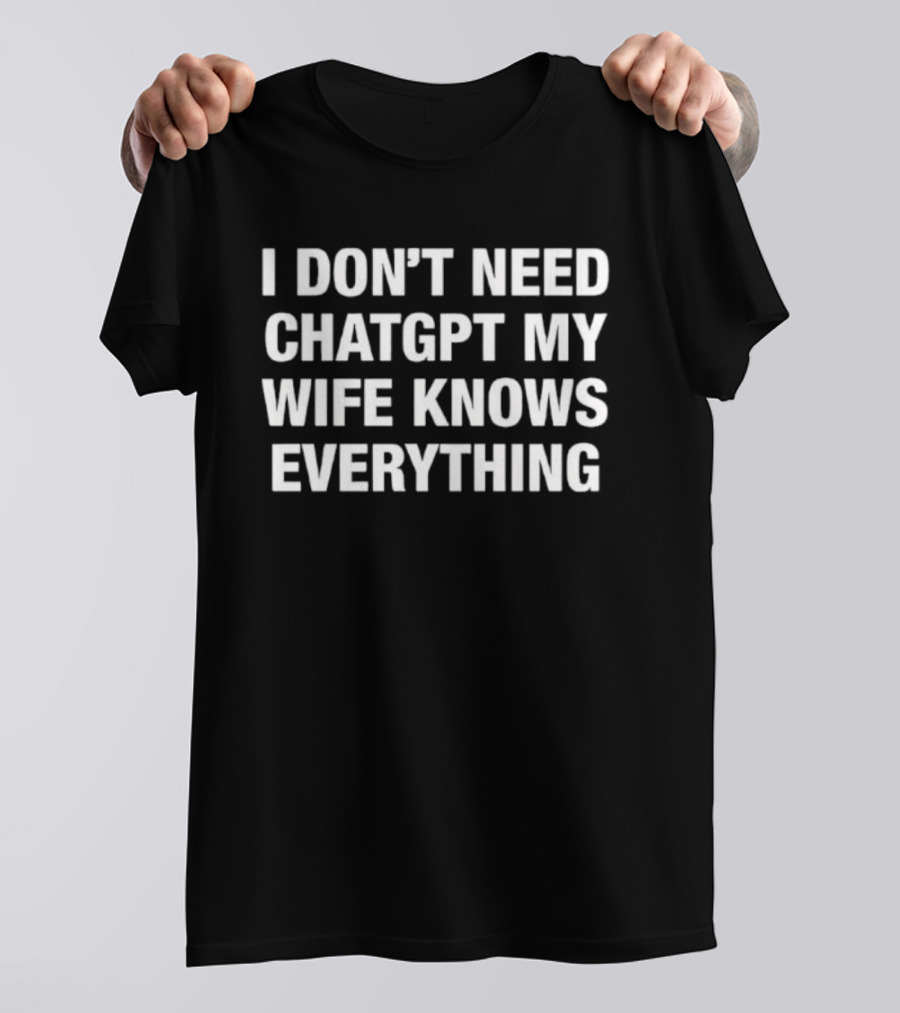 I Don’t Need ChatGPT My Wife Knows Everything Humorous Statement T-Shirt
