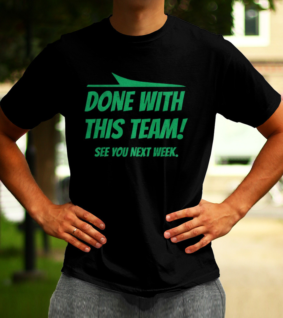 New York Jets Done With This Team See You Next Week Fan Slogan T-Shirt
