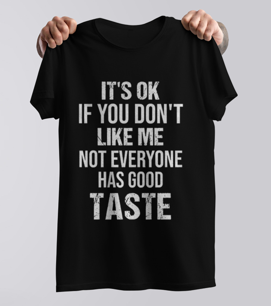 It's OK If You Don't Like Me Not Everyone Has Good Taste T-Shirt