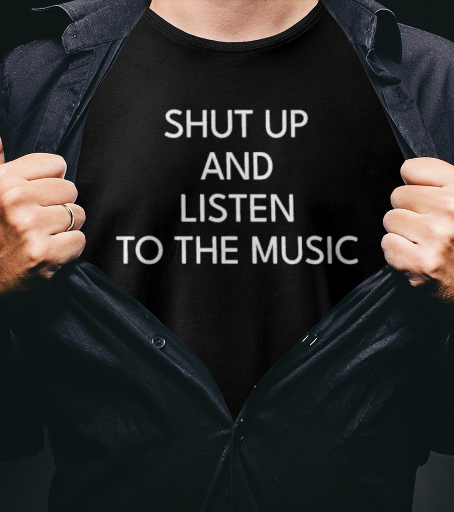 SHUT UP AND LISTEN TO THE MUSIC T-Shirt