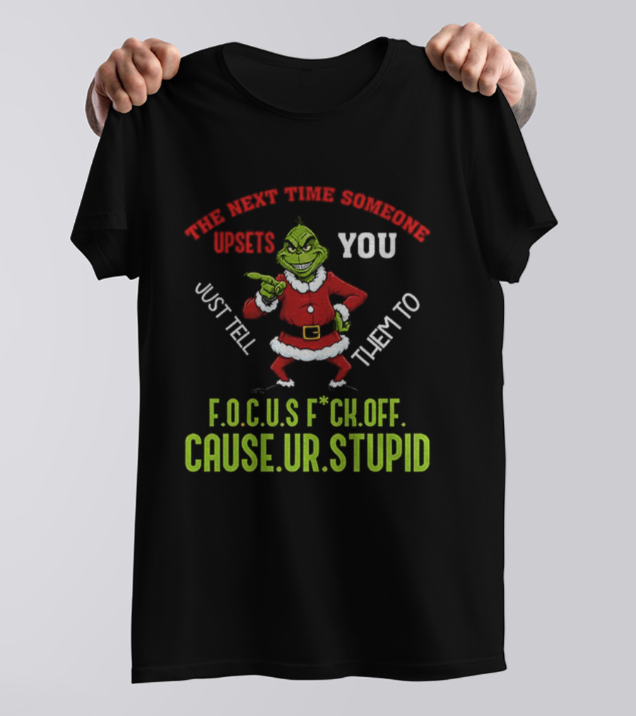 Grinch F.O.C.U.S Next Time Someone Upsets You Just Tell Them Cause You're Stupid Christmas T-Shirt