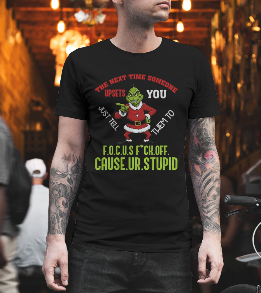 Grinch F.O.C.U.S Next Time Someone Upsets You Just Tell Them Cause You're Stupid Christmas T-Shirt