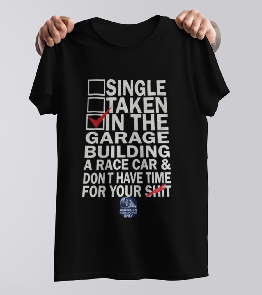 Single Taken In The Garage Building A Race Car Don’t Have Time For Your Sh*t American Horsepower Only T-Shirt