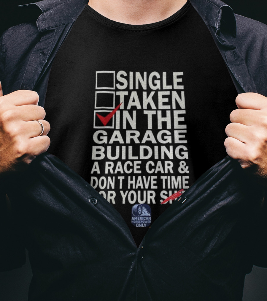 Single Taken In The Garage Building A Race Car Don’t Have Time For Your Sh*t American Horsepower Only T-Shirt