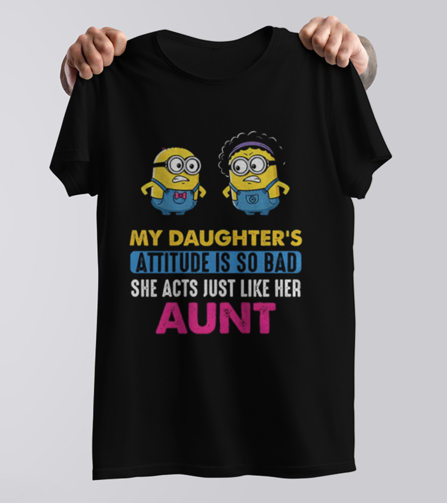 Minion My Daughter's Attitude Is So Bad She Acts Just Like Her Aunt T-Shirt