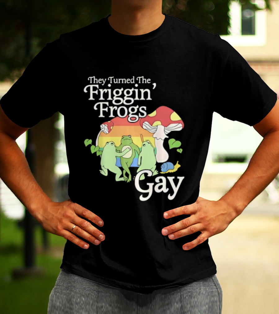 They Turned The Friggin' Frogs Gay Mushroom Rainbow T-Shirt