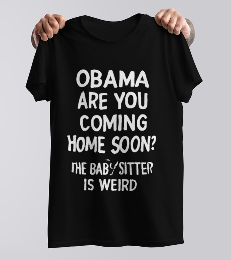 Obama Are You Coming Home Soon The Babysitter Is Weird T-Shirt