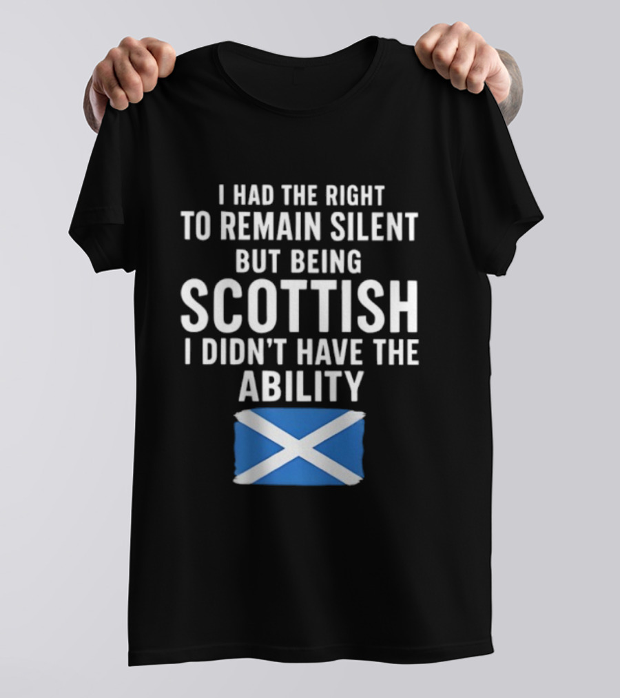 I Had The Right To Remain Silent But Being Scottish I Didn’t Have The Ability Scottish Flag T-Shirt