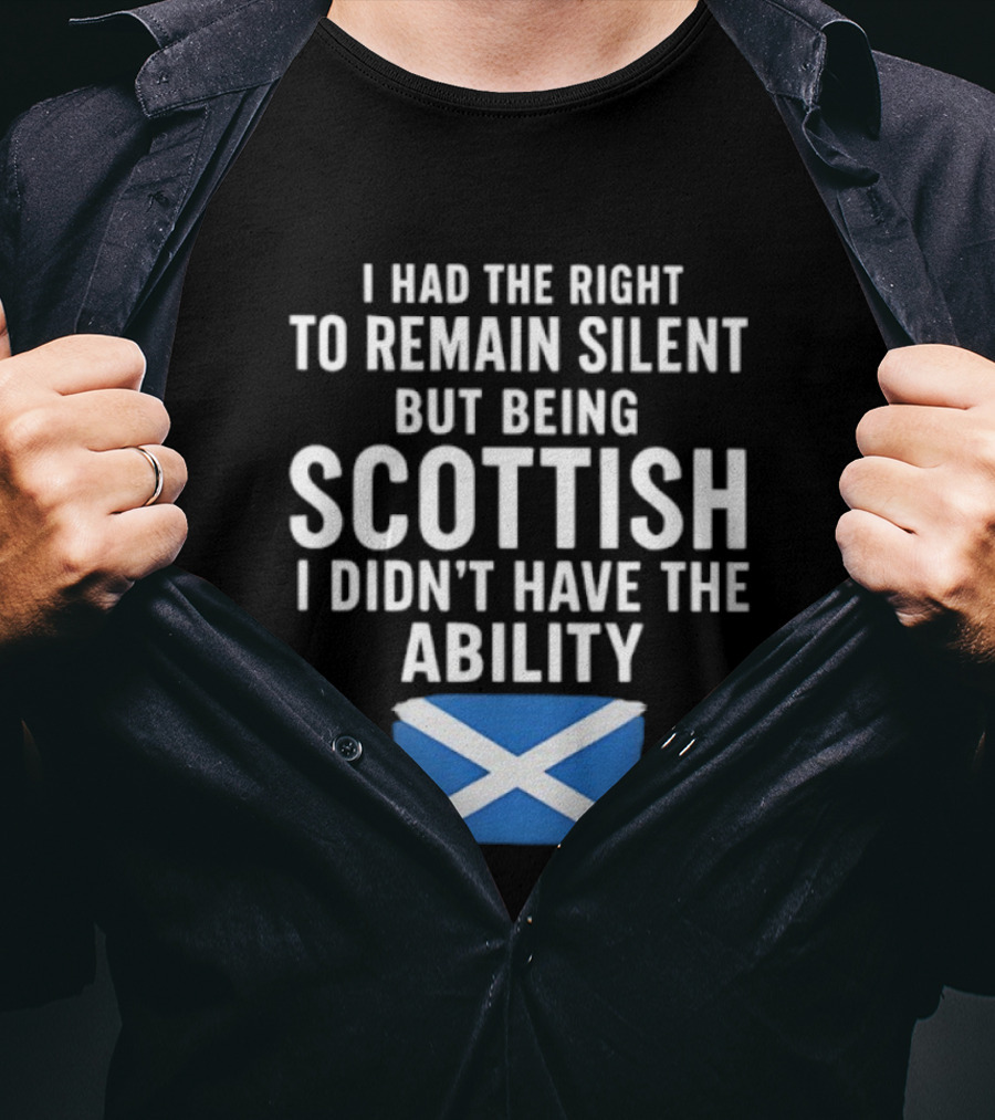 I Had The Right To Remain Silent But Being Scottish I Didn’t Have The Ability Scottish Flag T-Shirt