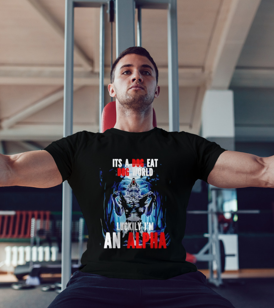 It's A Dog Eat Dog World Luckily I'm An Alpha Wolf T-Shirt