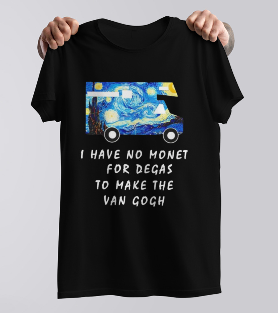 The Starry Night Van Gogh Camper Van I Have No Monet For Degas T-Shirt
