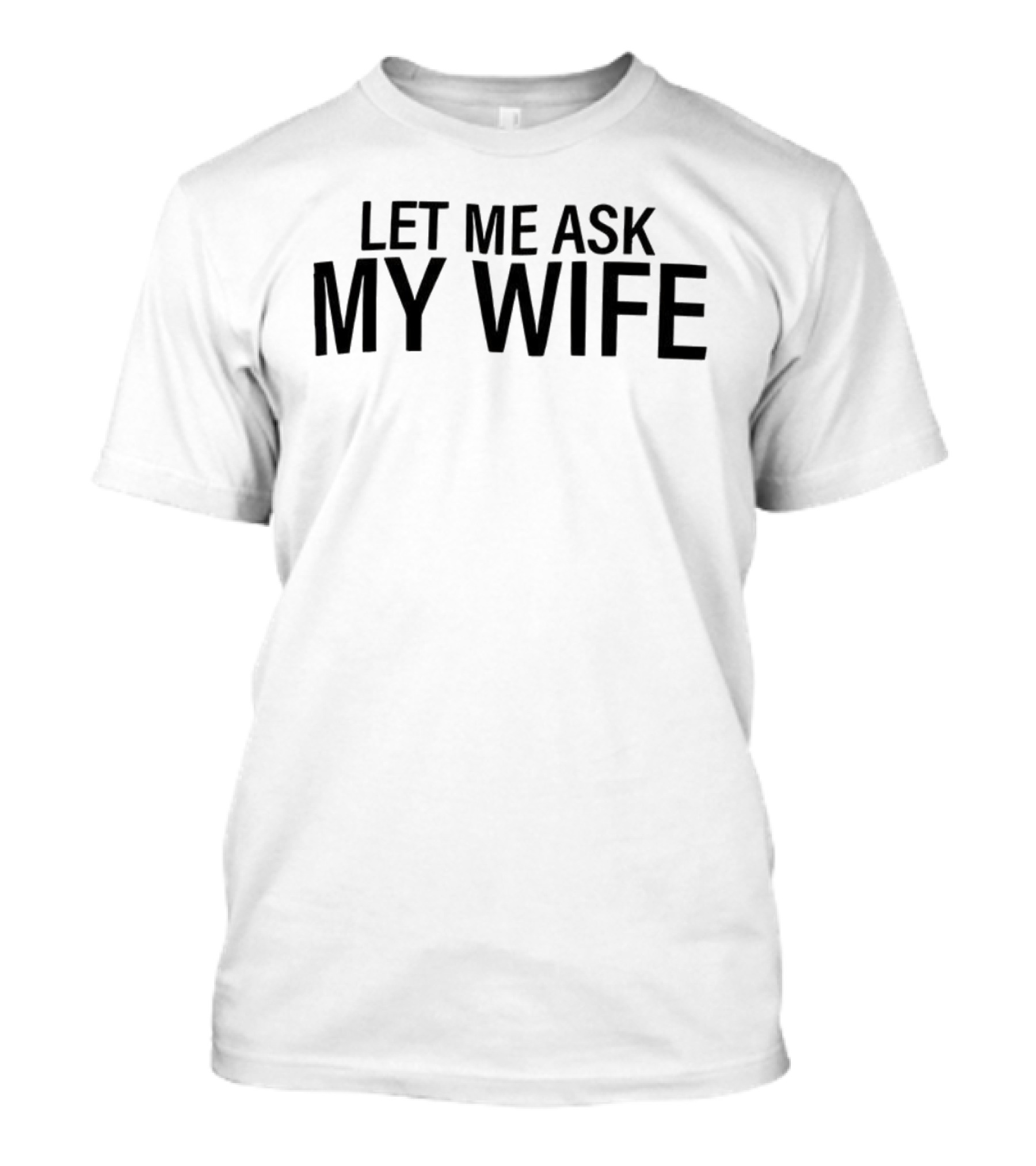Let Me Ask My Wife Humor Statement T-Shirt