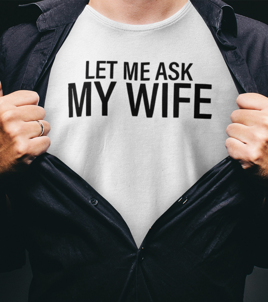 Let Me Ask My Wife Humor Statement T-Shirt