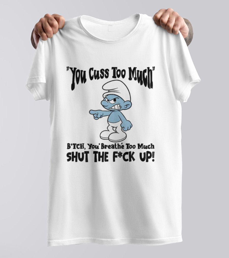 You Cuss Too Much Bitch You Breathe Too Much Shut The F*ck Up Smurf T-Shirt