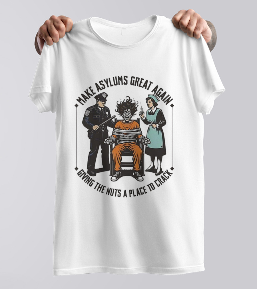 Make Asylums Great Again Giving The Nuts A Place To Crack Officer Patient Nurse T-Shirt
