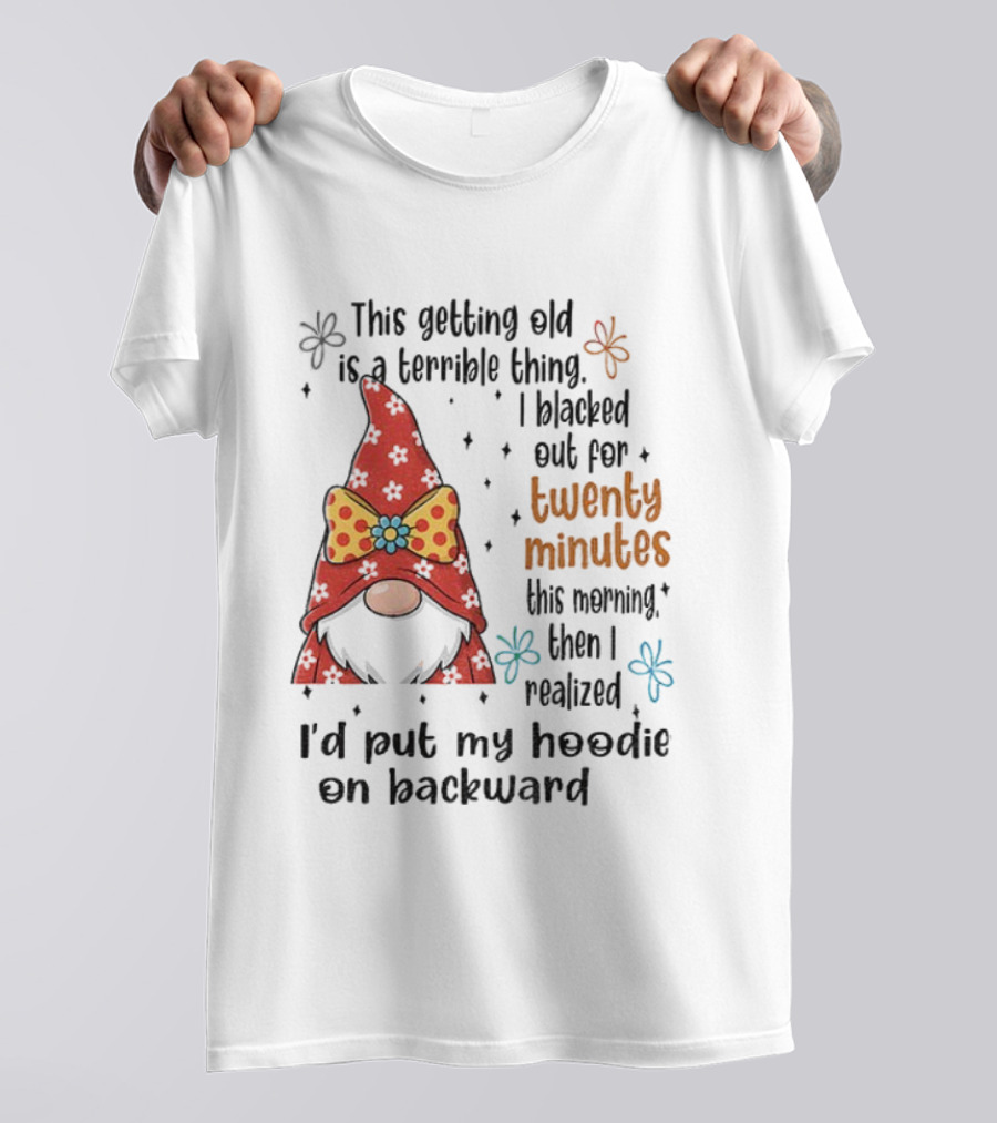I'd Put My On Backward Gnome This Getting Old Is A Terrible Thing I Blacked Out For Twenty Minutes T-Shirt