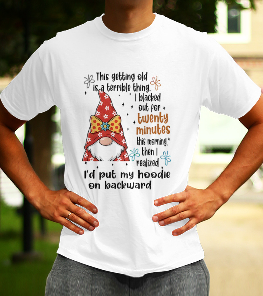 I'd Put My On Backward Gnome This Getting Old Is A Terrible Thing I Blacked Out For Twenty Minutes T-Shirt