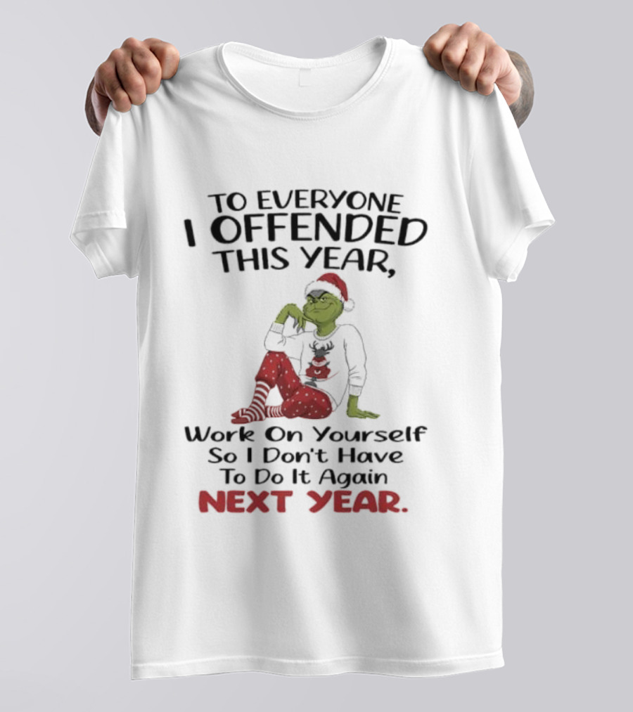 To Everyone I Offended This Year Grinch Work On Yourself So I Don't Have To Do It Again Next Year T-Shirt