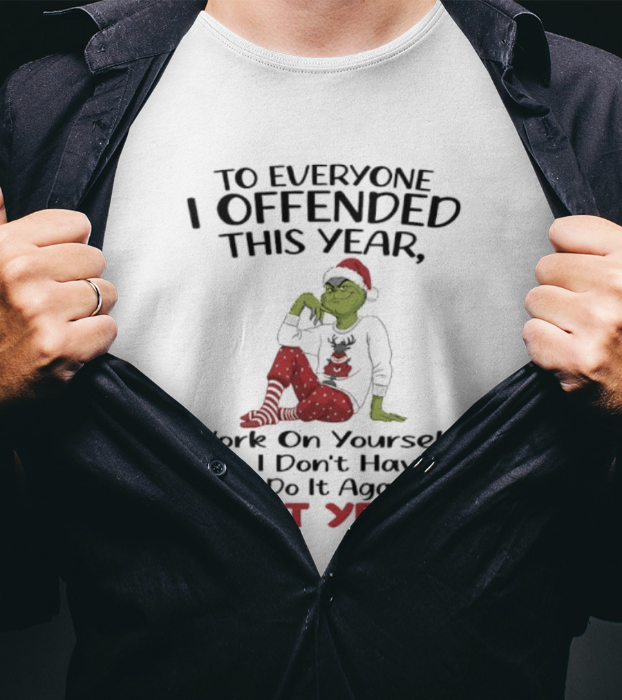 To Everyone I Offended This Year Grinch Work On Yourself So I Don't Have To Do It Again Next Year T-Shirt