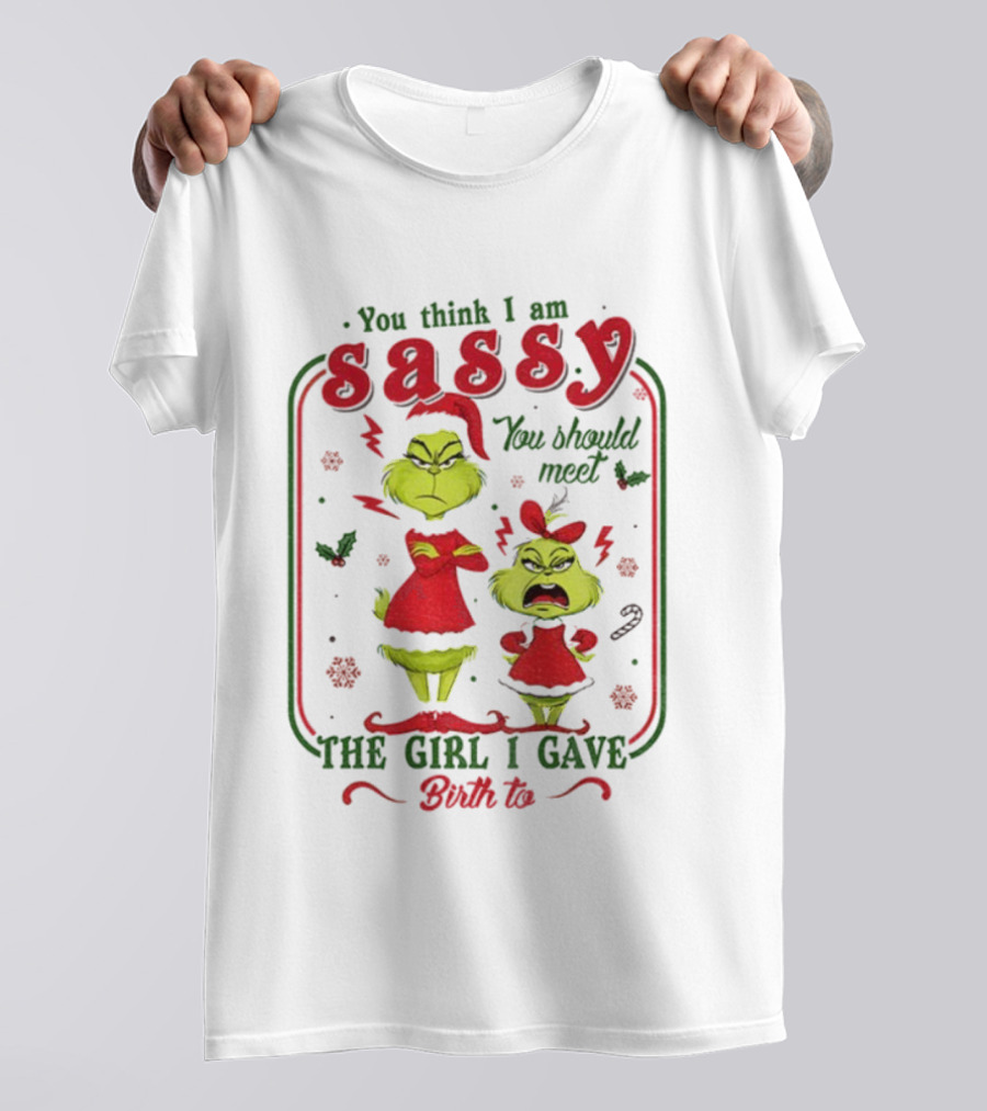 You Think I Am Sassy You Should Meet The Girl I Gave Birth To Grinch Merry Christmas T-Shirt