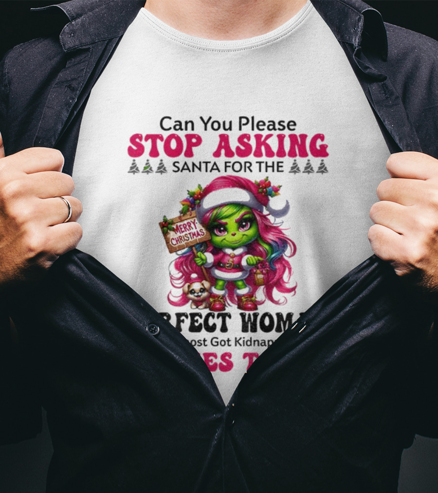 Grinch Stop Asking Santa Perfect Woman Almost Kidnapped 3 Times Today Christmas T-Shirt