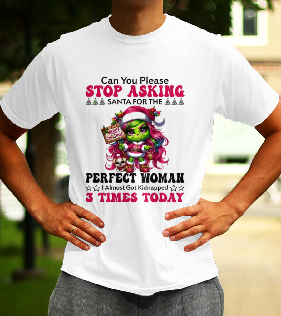Grinch Stop Asking Santa Perfect Woman Almost Kidnapped 3 Times Today Christmas T-Shirt